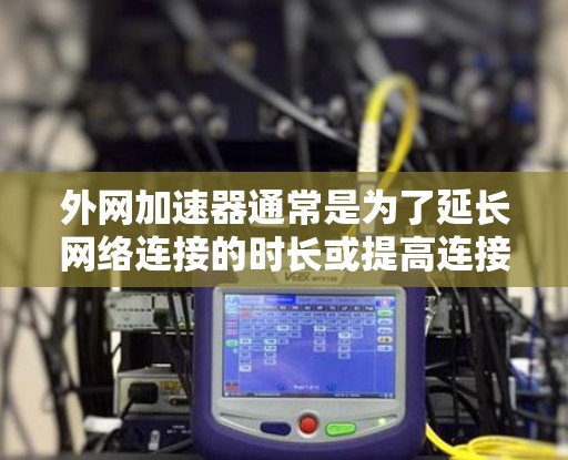 外网加速器通常是为了延长网络连接的时长或提高连接速度而设计的工具。虽然加速器的功能各有不同,但大多数工具都支持无限时长的设置。以下是一些常见的外网加速器及其特点,供您参考 外网加速器通常是为了延长网络连接的时长或提高连接速度而设计的工具。虽然加速器的功能各有不同,但大多数工具都支持无限时长的设置。以下是一些常见的外网加速器及其特点,供您参考