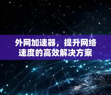 外网加速器,提升网络速度的高效解决方案 外网加速器,提升网络速度的高效解决方案
