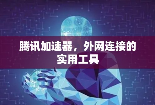 腾讯加速器,外网连接的实用工具 腾讯加速器,外网连接的实用工具