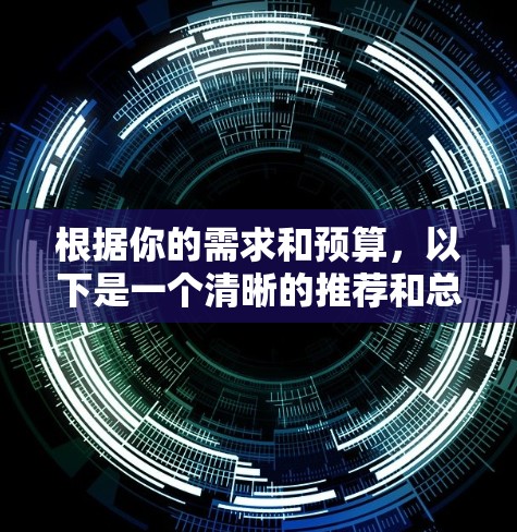 根据你的需求和预算,以下是一个清晰的推荐和总结 根据你的需求和预算,以下是一个清晰的推荐和总结