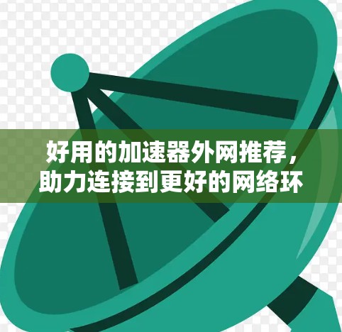 好用的加速器外网推荐,助力连接到更好的网络环境 好用的加速器外网推荐,助力连接到更好的网络环境