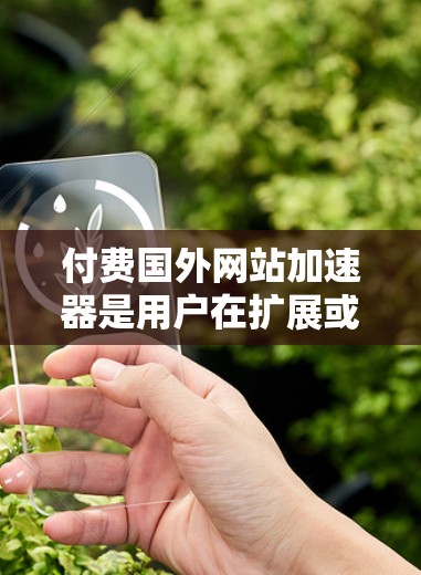 付费国外网站加速器是用户在扩展或优化国外网站时的一种选择,旨在提升网站性能。然而,使用这些工具需要谨慎,因为它们可能涉及反间谍问题和虚假内容。以下是一些有用的建议,帮助你更好地使用付费加速器 付费国外网站加速器是用户在扩展或优化国外网站时的一种选择,旨在提升网站性能。然而,使用这些工具需要谨慎,因为它们可能涉及反间谍问题和虚假内容。以下是一些有用的建议,帮助你更好地使用付费加速器
