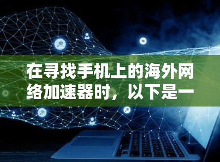 在寻找手机上的海外网络加速器时,以下是一些步骤和建议,帮助你找到适合自己的工具 在寻找手机上的海外网络加速器时,以下是一些步骤和建议,帮助你找到适合自己的工具