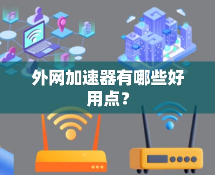 外网加速器有哪些好用点? 外网加速器有哪些好用点?