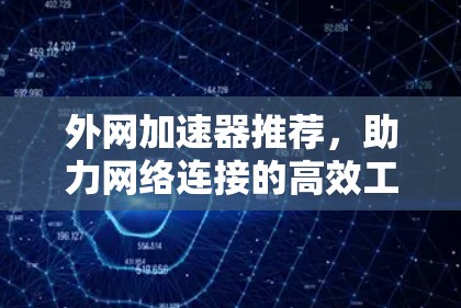 外网加速器推荐,助力网络连接的高效工具 外网加速器推荐,助力网络连接的高效工具