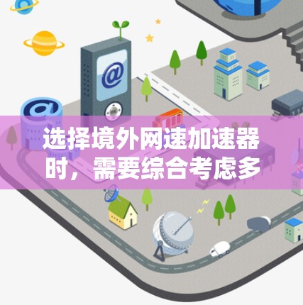 选择境外网速加速器时,需要综合考虑多个因素,以确保最佳的加速效果和用户体验。以下是一些关键步骤和建议 选择境外网速加速器时,需要综合考虑多个因素,以确保最佳的加速效果和用户体验。以下是一些关键步骤和建议