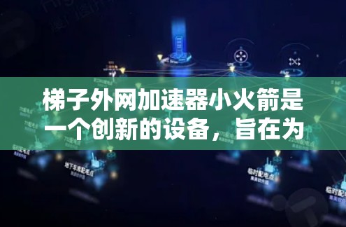 梯子外网加速器小火箭是一个创新的设备,旨在为梯子外网提供加速功能,用于设备的加速和稳定。以下是对该设备的详细描述,包括各个关键部分及其功能 梯子外网加速器小火箭是一个创新的设备,旨在为梯子外网提供加速功能,用于设备的加速和稳定。以下是对该设备的详细描述,包括各个关键部分及其功能