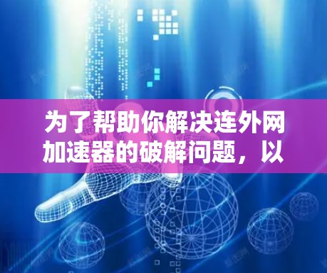 为了帮助你解决连外网加速器的破解问题，以下是一步步的解决方案