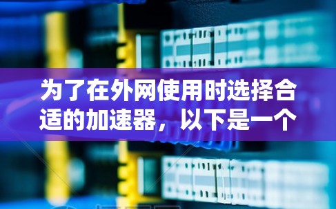 为了在外网使用时选择合适的加速器,以下是一个系统化的推荐步骤 为了在外网使用时选择合适的加速器,以下是一个系统化的推荐步骤