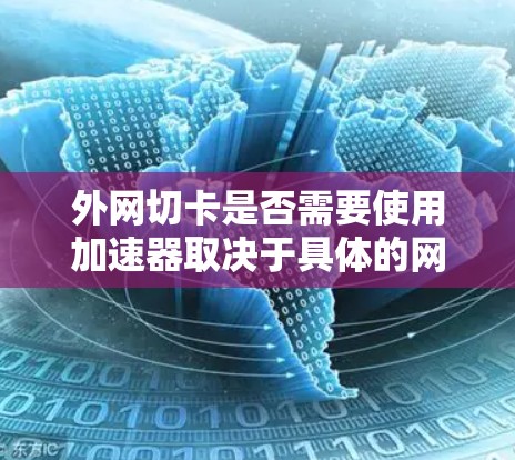 外网切卡是否需要使用加速器取决于具体的网络环境和需求。外网切卡通常指的是通过网络连接到外部网络进行操作,而加速器是用来提升网络速度的工具。以下是一些关键点 外网切卡是否需要使用加速器取决于具体的网络环境和需求。外网切卡通常指的是通过网络连接到外部网络进行操作,而加速器是用来提升网络速度的工具。以下是一些关键点