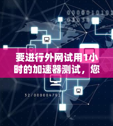 要进行外网试用1小时的加速器测试,您可以按照以下步骤进行 要进行外网试用1小时的加速器测试,您可以按照以下步骤进行