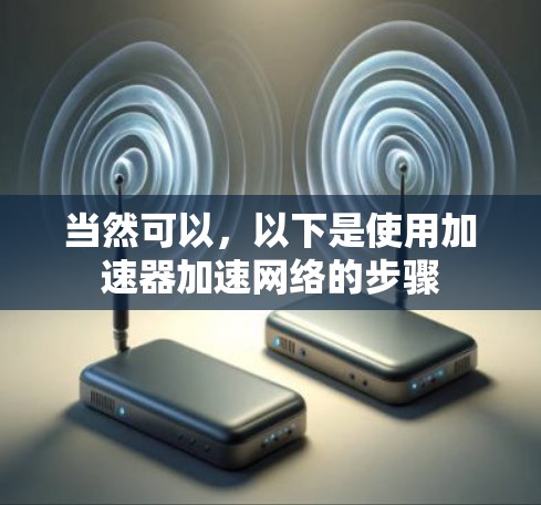 当然可以,以下是使用加速器加速网络的步骤 当然可以,以下是使用加速器加速网络的步骤