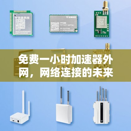 免费一小时加速器外网,网络连接的未来革命 免费一小时加速器外网,网络连接的未来革命