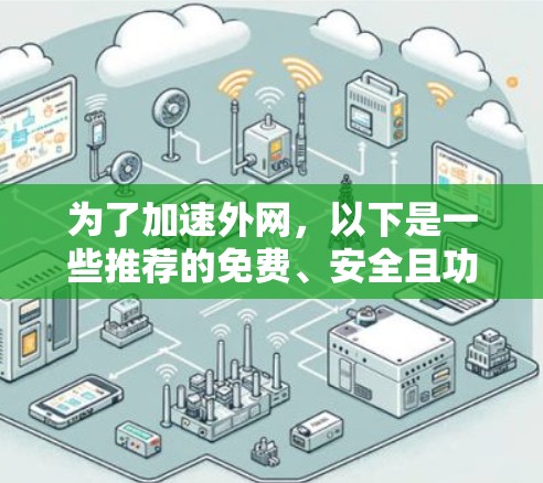 为了加速外网,以下是一些推荐的免费、安全且功能全面的工具,供你选择 为了加速外网,以下是一些推荐的免费、安全且功能全面的工具,供你选择
