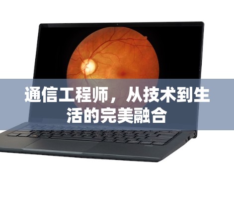 通信工程师,从技术到生活的完美融合 通信工程师,从技术到生活的完美融合