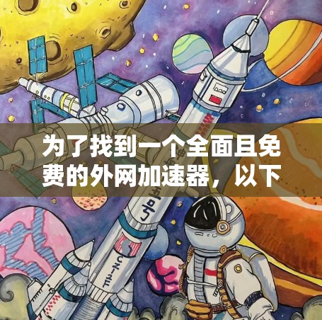 为了找到一个全面且免费的外网加速器,以下是一些推荐和步骤说明 为了找到一个全面且免费的外网加速器,以下是一些推荐和步骤说明