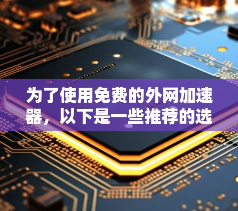 为了使用免费的外网加速器,以下是一些推荐的选择 为了使用免费的外网加速器,以下是一些推荐的选择