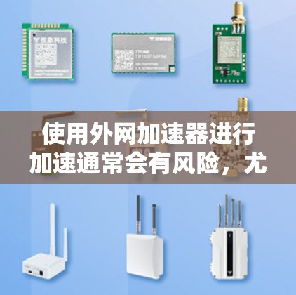 使用外网加速器进行加速通常会有风险,尤其是涉及到网络连接和数据传输的问题。以下是一些常见的问题和建议 使用外网加速器进行加速通常会有风险,尤其是涉及到网络连接和数据传输的问题。以下是一些常见的问题和建议