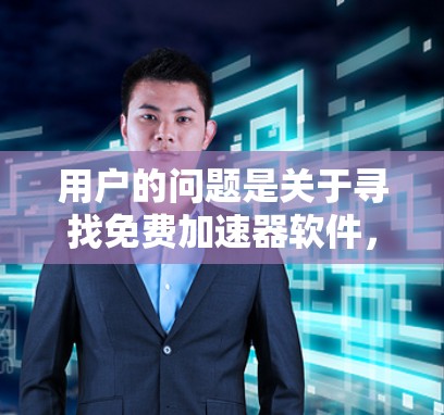 用户的问题是关于寻找免费加速器软件,尤其是网速较慢时的解决方案。以下是详细的分析和建议 用户的问题是关于寻找免费加速器软件,尤其是网速较慢时的解决方案。以下是详细的分析和建议