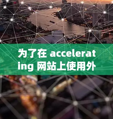 为了在 accelerating 网站上使用外网排行,以下是一个清晰的步骤指南 为了在 accelerating 网站上使用外网排行,以下是一个清晰的步骤指南