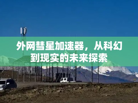 外网彗星加速器,从科幻到现实的未来探索 外网彗星加速器,从科幻到现实的未来探索