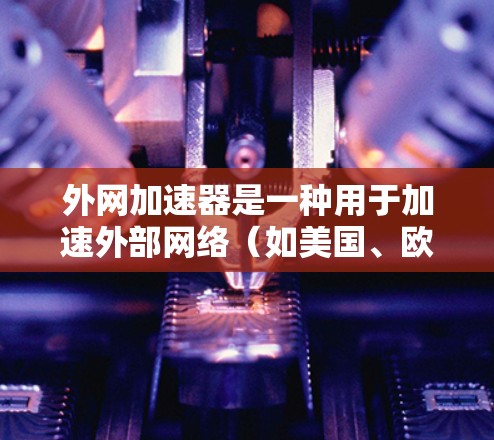 外网加速器是一种用于加速外部网络(如美国、欧盟、日本等)服务器连接到本地计算机的工具。其主要目的是通过网络加速技术提升服务器的响应速度和性能。以下是对外网加速器原理的详细分析 外网加速器是一种用于加速外部网络(如美国、欧盟、日本等)服务器连接到本地计算机的工具。其主要目的是通过网络加速技术提升服务器的响应速度和性能。以下是对外网加速器原理的详细分析