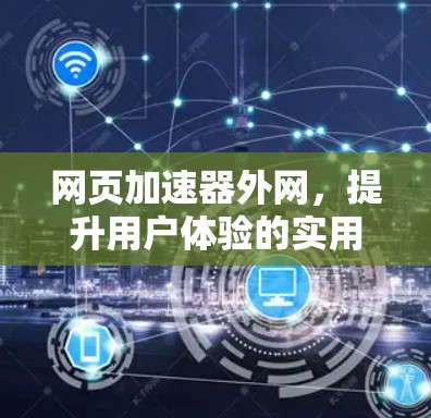 网页加速器外网，提升用户体验的实用工具