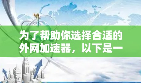 为了帮助你选择合适的外网加速器,以下是一些详细的步骤和建议,帮助你做出明智的选择 为了帮助你选择合适的外网加速器,以下是一些详细的步骤和建议,帮助你做出明智的选择