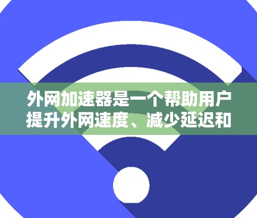 外网加速器是一个帮助用户提升外网速度、减少延迟和网络延迟的工具。以下是几种常见的外网加速器推荐,供您参考 外网加速器是一个帮助用户提升外网速度、减少延迟和网络延迟的工具。以下是几种常见的外网加速器推荐,供您参考