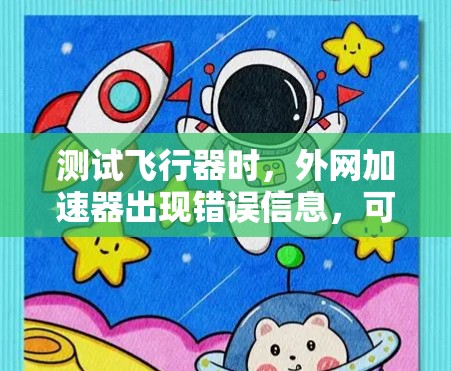 测试飞行器时,外网加速器出现错误信息,可能是由于服务器未连接到网络、服务器问题、加速器配置错误、网络不稳定、防火墙限制连接或加速器本身有问题。以下是一些步骤来解决这个问题 测试飞行器时,外网加速器出现错误信息,可能是由于服务器未连接到网络、服务器问题、加速器配置错误、网络不稳定、防火墙限制连接或加速器本身有问题。以下是一些步骤来解决这个问题
