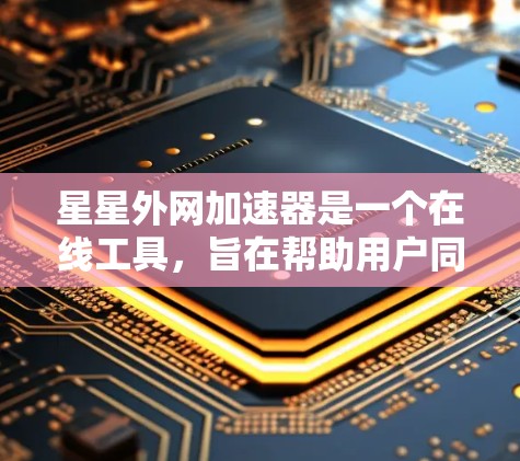 星星外网加速器是一个在线工具,旨在帮助用户同时连接多个网站,提升使用体验。以下是使用步骤的总结 星星外网加速器是一个在线工具,旨在帮助用户同时连接多个网站,提升使用体验。以下是使用步骤的总结