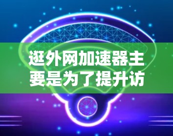 逛外网加速器主要是为了提升访问外部网络的速度,减少延迟和网络卡顿。以下是使用外网加速器的基本步骤和注意事项 逛外网加速器主要是为了提升访问外部网络的速度,减少延迟和网络卡顿。以下是使用外网加速器的基本步骤和注意事项