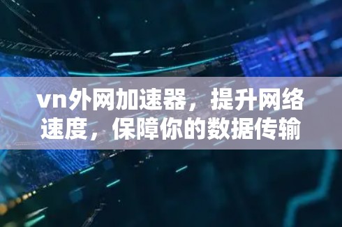 vn外网加速器,提升网络速度,保障你的数据传输 vn外网加速器,提升网络速度,保障你的数据传输