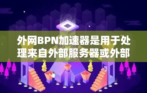外网BPN加速器是用于处理来自外部服务器或外部存储设备数据包的工具,主要功能是将BPN协议的数据包转换为TCP/UDP格式,并进行优化和传输。以下是关于外网BPN加速器的详细分析 外网BPN加速器是用于处理来自外部服务器或外部存储设备数据包的工具,主要功能是将BPN协议的数据包转换为TCP/UDP格式,并进行优化和传输。以下是关于外网BPN加速器的详细分析