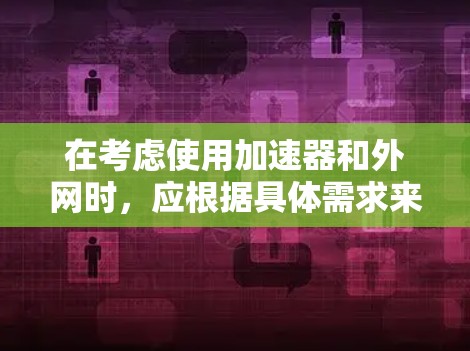 在考虑使用加速器和外网时,应根据具体需求来做出选择。以下是详细的分析和建议 在考虑使用加速器和外网时,应根据具体需求来做出选择。以下是详细的分析和建议