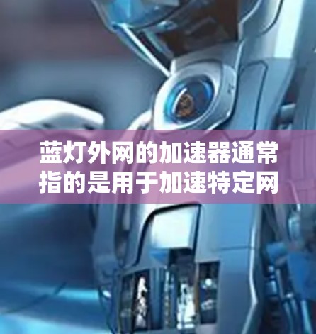 蓝灯外网的加速器通常指的是用于加速特定网络(如蓝灯外网)或在网络间切换的工具。如果要寻找一个可靠的加速器,可以考虑以下几种选项 蓝灯外网的加速器通常指的是用于加速特定网络(如蓝灯外网)或在网络间切换的工具。如果要寻找一个可靠的加速器,可以考虑以下几种选项