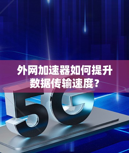 外网加速器如何提升数据传输速度? 外网加速器如何提升数据传输速度?