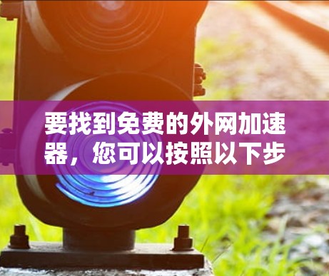 要找到免费的外网加速器，您可以按照以下步骤进行