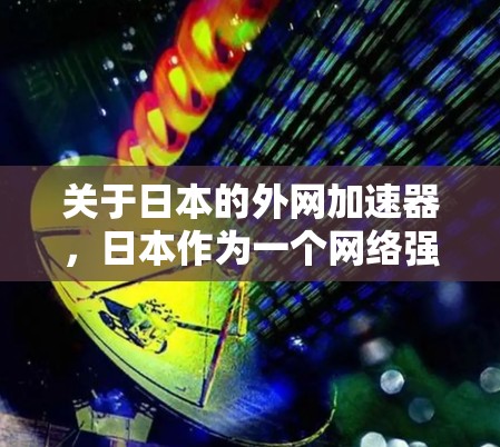 关于日本的外网加速器,日本作为一个网络强国,拥有丰富的互联网基础设施和技术资源,其外网加速器主要面向普通用户、商务用户以及对网络速度有较高要求的用户。以下是关于日本外网加速器的一些信息 关于日本的外网加速器,日本作为一个网络强国,拥有丰富的互联网基础设施和技术资源,其外网加速器主要面向普通用户、商务用户以及对网络速度有较高要求的用户。以下是关于日本外网加速器的一些信息