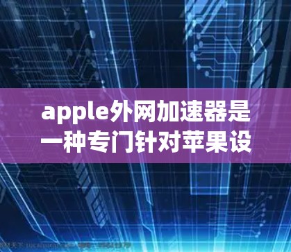 apple外网加速器是一种专门针对苹果设备的网络加速工具,旨在帮助用户在苹果设备上快速下载和访问互联网资源。以下是关于apple外网加速器的详细解析 apple外网加速器是一种专门针对苹果设备的网络加速工具,旨在帮助用户在苹果设备上快速下载和访问互联网资源。以下是关于apple外网加速器的详细解析