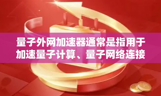 量子外网加速器通常是指用于加速量子计算、量子网络连接或量子通信的硬件和软件设备。量子计算和量子网络属于量子技术领域,涉及量子信息、量子纠缠、量子通信等复杂概念。以下是关于量子外网加速器的一些关键点 量子外网加速器通常是指用于加速量子计算、量子网络连接或量子通信的硬件和软件设备。量子计算和量子网络属于量子技术领域,涉及量子信息、量子纠缠、量子通信等复杂概念。以下是关于量子外网加速器的一些关键点