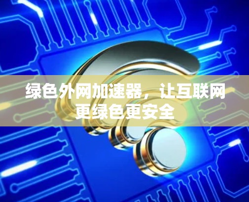 绿色外网加速器,让互联网更绿色更安全 绿色外网加速器,让互联网更绿色更安全