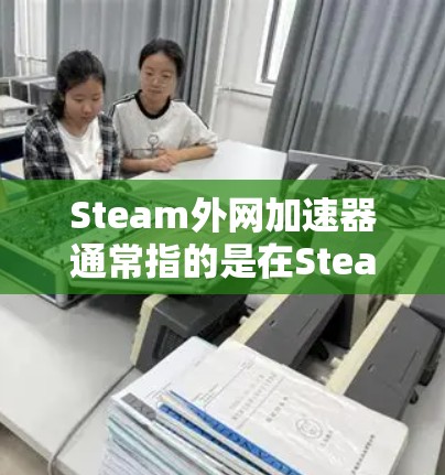 Steam外网加速器通常指的是在Steam网站或某些加速工具中提供的帮助用户在其他网站上快速下载的加速功能。以下是关于如何使用Steam外网加速器的一些步骤和信息