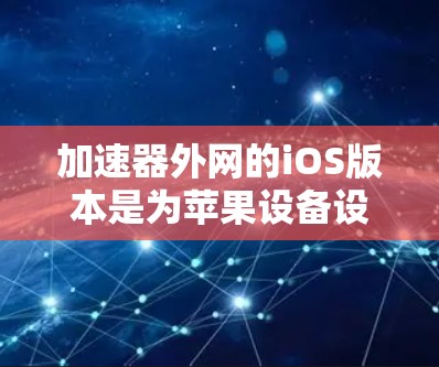 加速器外网的iOS版本是为苹果设备设计的加速工具,支持Web流行度、视频加速和图片处理等功能。以下是对该版本的详细介绍 加速器外网的iOS版本是为苹果设备设计的加速工具,支持Web流行度、视频加速和图片处理等功能。以下是对该版本的详细介绍