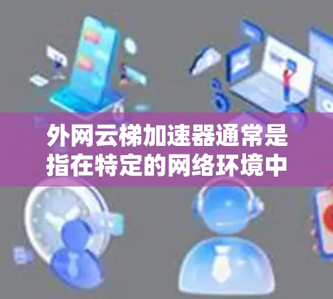 外网云梯加速器通常是指在特定的网络环境中使用云梯云加速技术来加速网络流量的工具或服务。云梯云加速器主要通过云平台加速数据传输,提升数据传输速度,适用于需要高效处理大量数据或网络连接的场景 外网云梯加速器通常是指在特定的网络环境中使用云梯云加速技术来加速网络流量的工具或服务。云梯云加速器主要通过云平台加速数据传输,提升数据传输速度,适用于需要高效处理大量数据或网络连接的场景