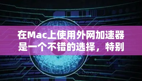 在Mac上使用外网加速器是一个不错的选择,特别是如果你经常需要快速访问互联网资源,或者希望提高网络连接的效率。以下是一些常见的外网加速器软件,适合在Mac上使用 在Mac上使用外网加速器是一个不错的选择,特别是如果你经常需要快速访问互联网资源,或者希望提高网络连接的效率。以下是一些常见的外网加速器软件,适合在Mac上使用