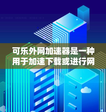 可乐外网加速器是一种用于加速下载或进行网络访问的工具,通常用于提升下载速度或提高应用响应速度。它可能基于可乐(适用于苹果 Mac系统)和外网应用的加速功能,通过缓存、缓步加载等技术优化下载过程 可乐外网加速器是一种用于加速下载或进行网络访问的工具,通常用于提升下载速度或提高应用响应速度。它可能基于可乐(适用于苹果 Mac系统)和外网应用的加速功能,通过缓存、缓步加载等技术优化下载过程