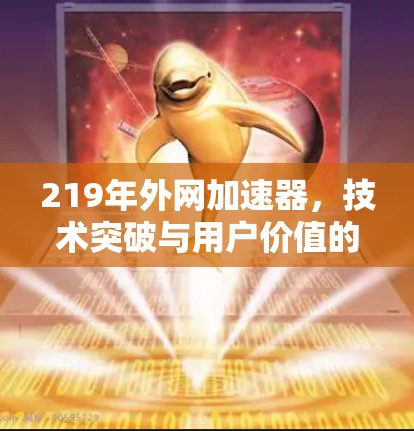 219年外网加速器,技术突破与用户价值的双重提升 219年外网加速器,技术突破与用户价值的双重提升