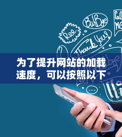 为了提升网站的加载速度，可以按照以下步骤进行优化