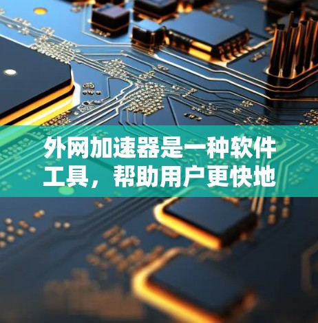 外网加速器是一种软件工具，帮助用户更快地连接互联网，通常涉及网络加速技术、防火墙设置、缓存优化和延迟补偿等功能。以下是对外网加速器的详细总结